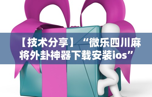 【技术分享】“微乐四川麻将外卦神器下载安装ios	”揭秘透视辅助万能挂用法
