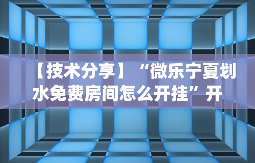 【技术分享】“微乐宁夏划水免费房间怎么开挂”开挂(透视)辅助神器