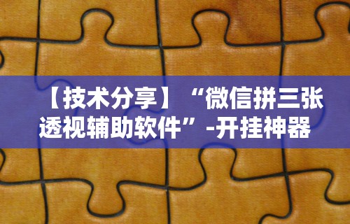 【技术分享】“微信拼三张透视辅助软件	”-开挂神器-包教包会