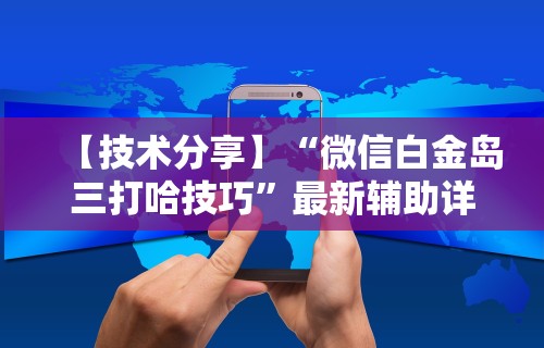 【技术分享】“微信白金岛三打哈技巧”最新辅助详细教程