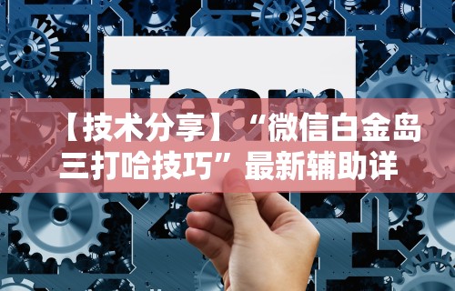 【技术分享】“微信白金岛三打哈技巧”最新辅助详细教程