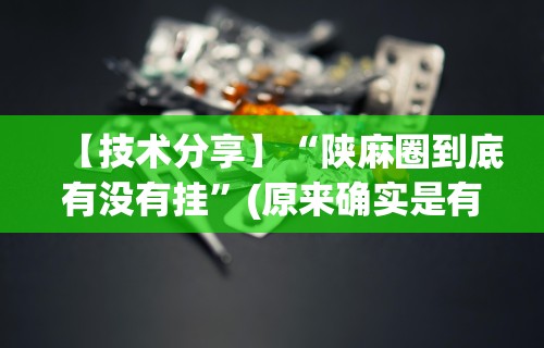 【技术分享】“陕麻圈到底有没有挂”(原来确实是有挂)