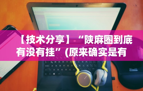 【技术分享】“陕麻圈到底有没有挂”(原来确实是有挂)
