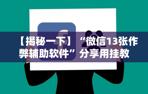 【揭秘一下】“微信13张作弊辅助软件”分享用挂教程