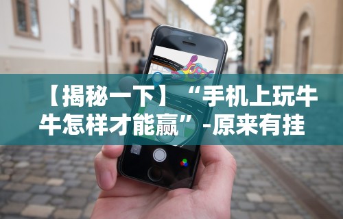 【揭秘一下】“手机上玩牛牛怎样才能赢	”-原来有挂