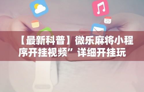 【最新科普】微乐麻将小程序开挂视频”详细开挂玩法