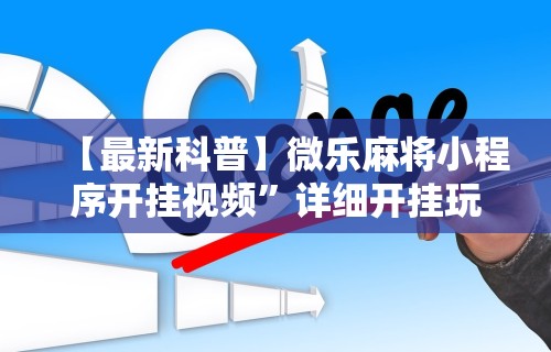 【最新科普】微乐麻将小程序开挂视频”详细开挂玩法