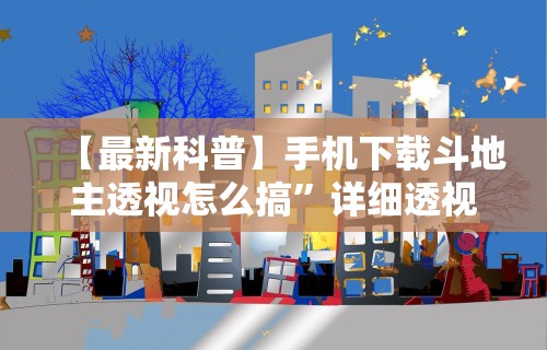 【最新科普】手机下载斗地主透视怎么搞	”详细透视辅助教程官方正版下载