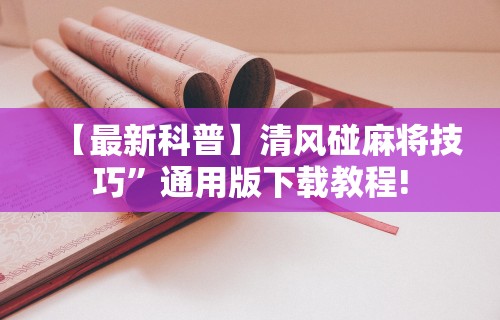 【最新科普】清风碰麻将技巧”通用版下载教程!