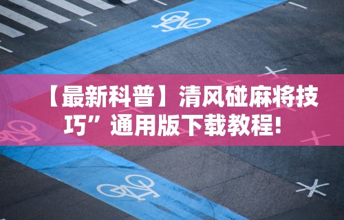 【最新科普】清风碰麻将技巧”通用版下载教程!