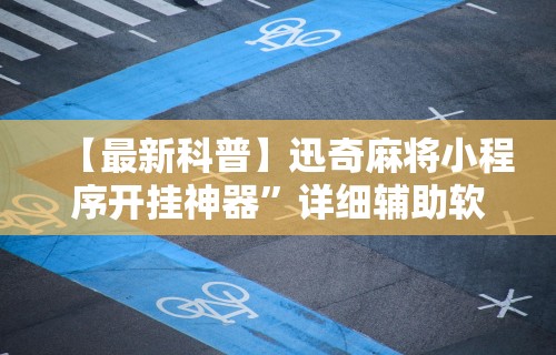 【最新科普】迅奇麻将小程序开挂神器”详细辅助软件教程