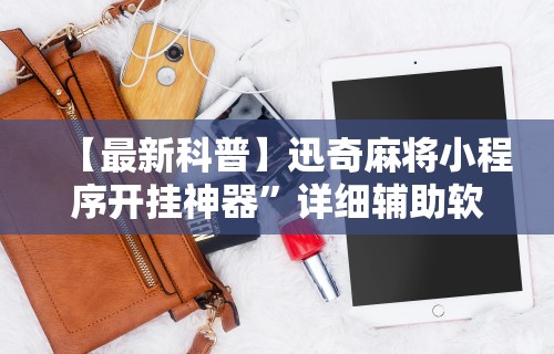 【最新科普】迅奇麻将小程序开挂神器”详细辅助软件教程