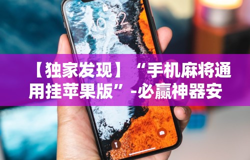 【独家发现】“手机麻将通用挂苹果版”-必赢神器安装