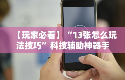【玩家必看】“13张怎么玩法技巧”科技辅助神器手机版教程