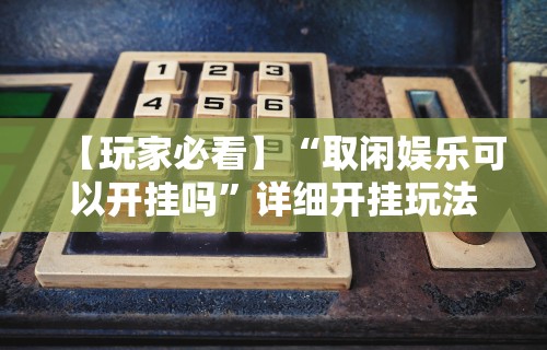 【玩家必看】“取闲娱乐可以开挂吗”详细开挂玩法