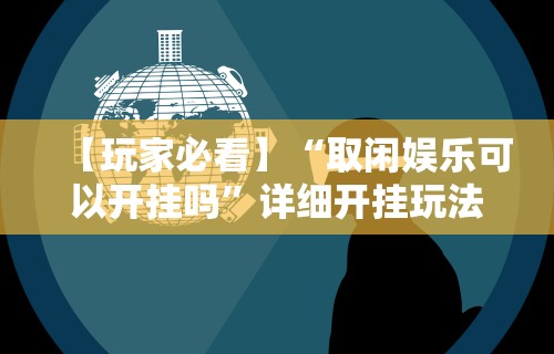 【玩家必看】“取闲娱乐可以开挂吗	”详细开挂玩法