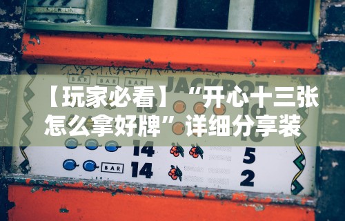 【玩家必看】“开心十三张怎么拿好牌	”详细分享装挂
