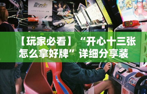 【玩家必看】“开心十三张怎么拿好牌”详细分享装挂