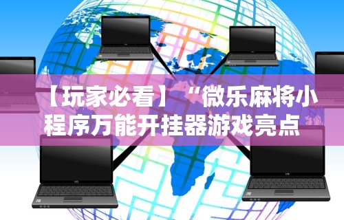 【玩家必看】“微乐麻将小程序万能开挂器游戏亮点	”详细辅助软件教程