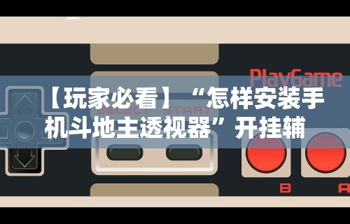 【玩家必看】“怎样安装手机斗地主透视器”开挂辅助脚本+详细开挂