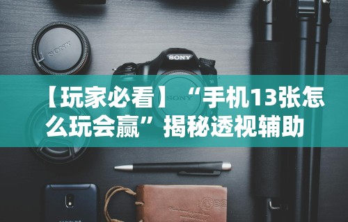 【玩家必看】“手机13张怎么玩会赢”揭秘透视辅助万能挂用法