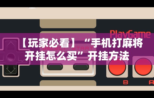 【玩家必看】“手机打麻将开挂怎么买”开挂方法