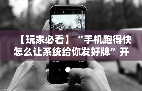 【玩家必看】“手机跑得快怎么让系统给你发好牌	”开挂辅助脚本+详细开挂安装教程