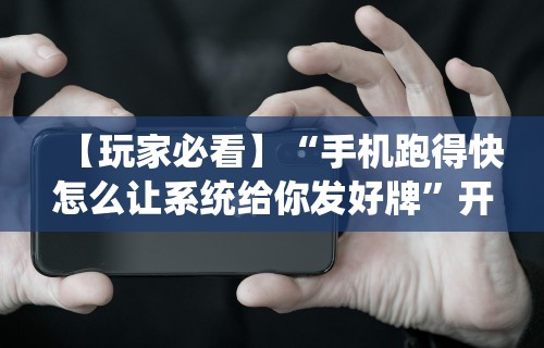 【玩家必看】“手机跑得快怎么让系统给你发好牌”开挂辅助脚本+详细开挂安装教程