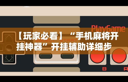 【玩家必看】“手机麻将开挂神器”开挂辅助详细步骤