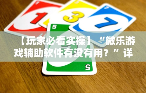 【玩家必看实操】“微乐游戏辅助软件有没有用？”详细分享装挂步骤教程