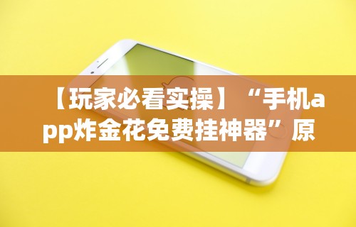 【玩家必看实操】“手机app炸金花免费挂神器	”原来有神器下载！