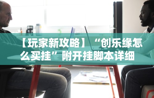 【玩家新攻略】“创乐缘怎么买挂	”附开挂脚本详细步骤