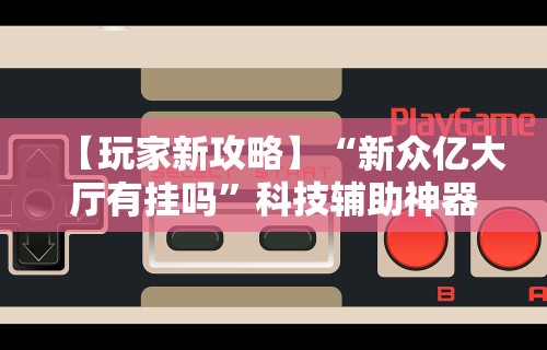 【玩家新攻略】“新众亿大厅有挂吗”科技辅助神器手机版教程