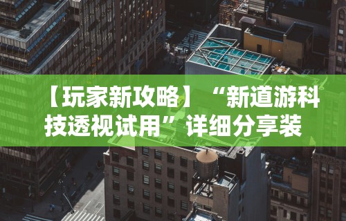 【玩家新攻略】“新道游科技透视试用”详细分享装挂