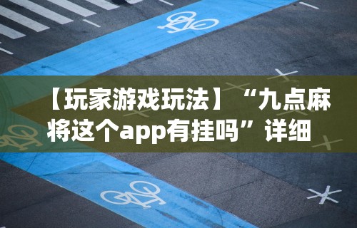 【玩家游戏玩法】“九点麻将这个app有挂吗	”详细开挂玩法