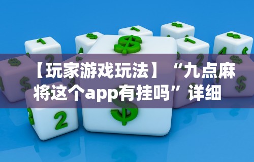 【玩家游戏玩法】“九点麻将这个app有挂吗”详细开挂玩法
