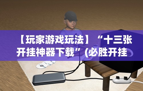 【玩家游戏玩法】“十三张开挂神器下载”(必胜开挂神器)