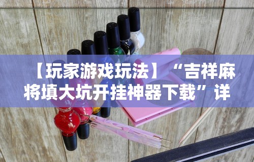 【玩家游戏玩法】“吉祥麻将填大坑开挂神器下载”详细分享装挂步骤