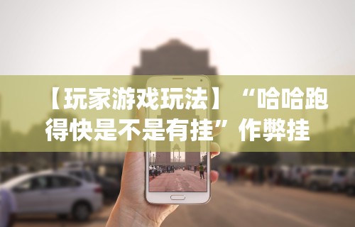 【玩家游戏玩法】“哈哈跑得快是不是有挂”作弊挂(辅助外挂+教程)