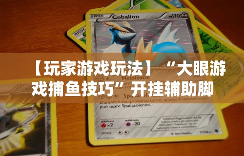 【玩家游戏玩法】“大眼游戏捕鱼技巧	”开挂辅助脚本+详细开挂