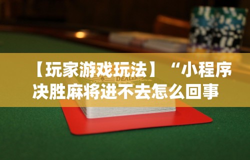 【玩家游戏玩法】“小程序决胜麻将进不去怎么回事	”(透视)其实确实有挂