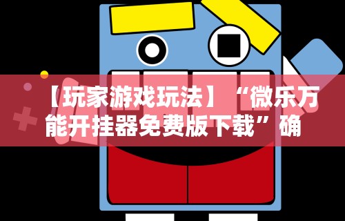 【玩家游戏玩法】“微乐万能开挂器免费版下载”确实有挂