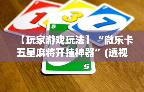 【玩家游戏玩法】“微乐卡五星麻将开挂神器	”(透视挂)详细用法教程