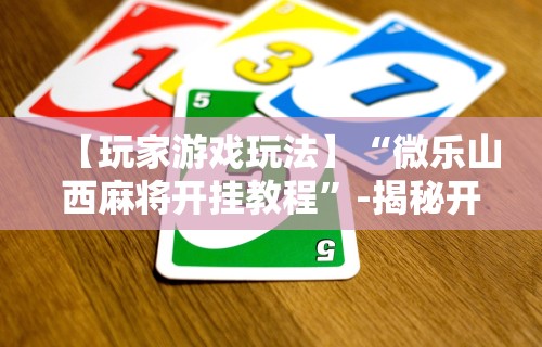 【玩家游戏玩法】“微乐山西麻将开挂教程”-揭秘开挂教程分享