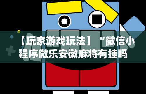 【玩家游戏玩法】“微信小程序微乐安徽麻将有挂吗”开挂神器{透视辅助}全揭秘