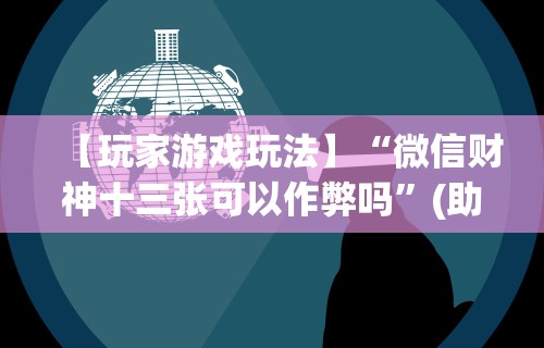 【玩家游戏玩法】“微信财神十三张可以作弊吗”(助赢详细开挂教程)
