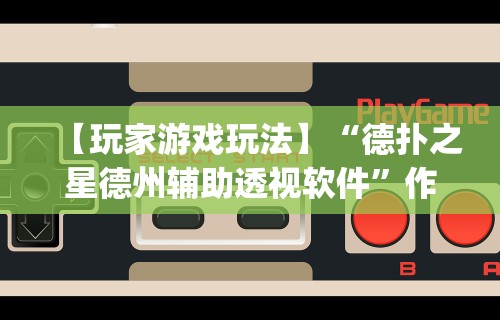 【玩家游戏玩法】“德扑之星德州辅助透视软件	”作弊(透视)透视辅助