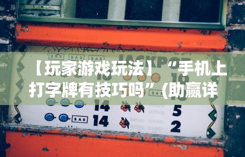 【玩家游戏玩法】“手机上打字牌有技巧吗	”(助赢详细开挂教程)