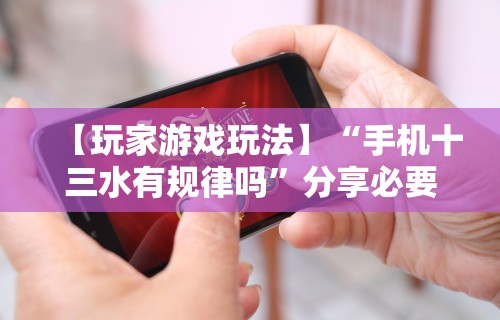 【玩家游戏玩法】“手机十三水有规律吗	”分享必要外挂教程