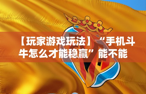 【玩家游戏玩法】“手机斗牛怎么才能稳赢”能不能开挂!